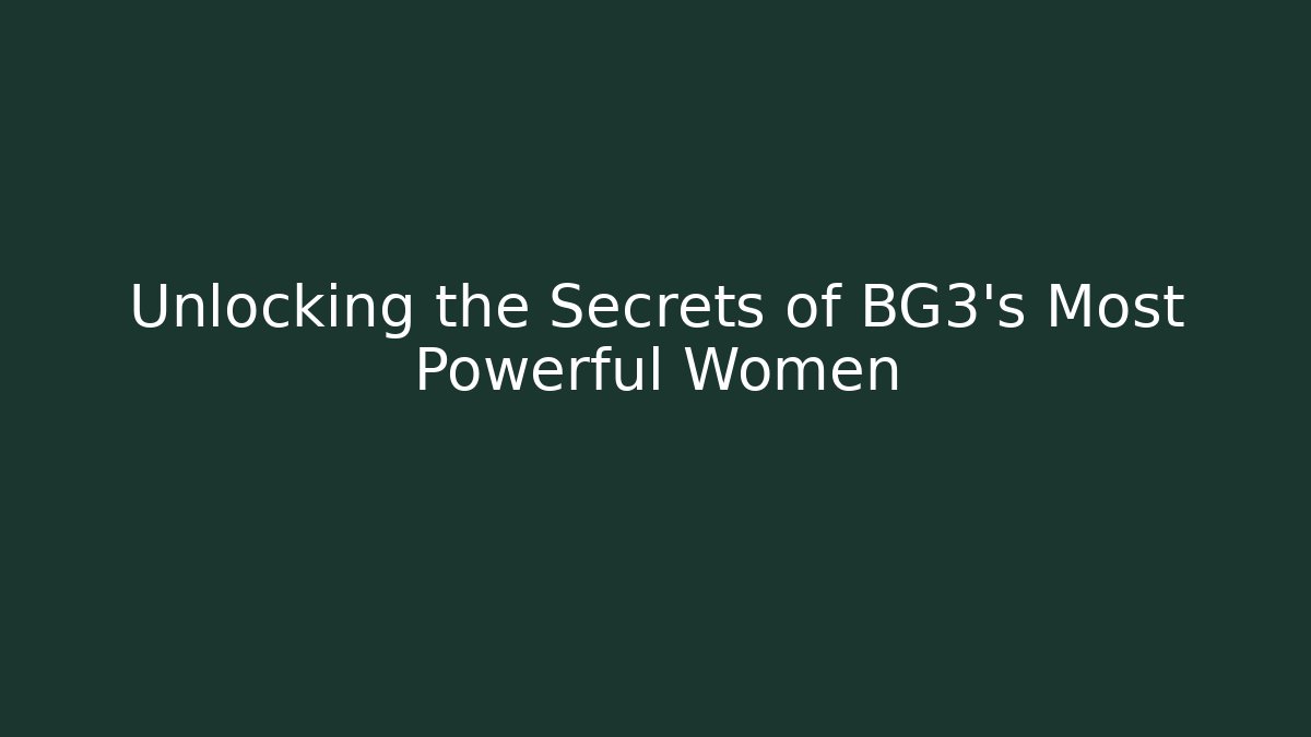 Unlocking the Secrets of BG3's Most Powerful Women
