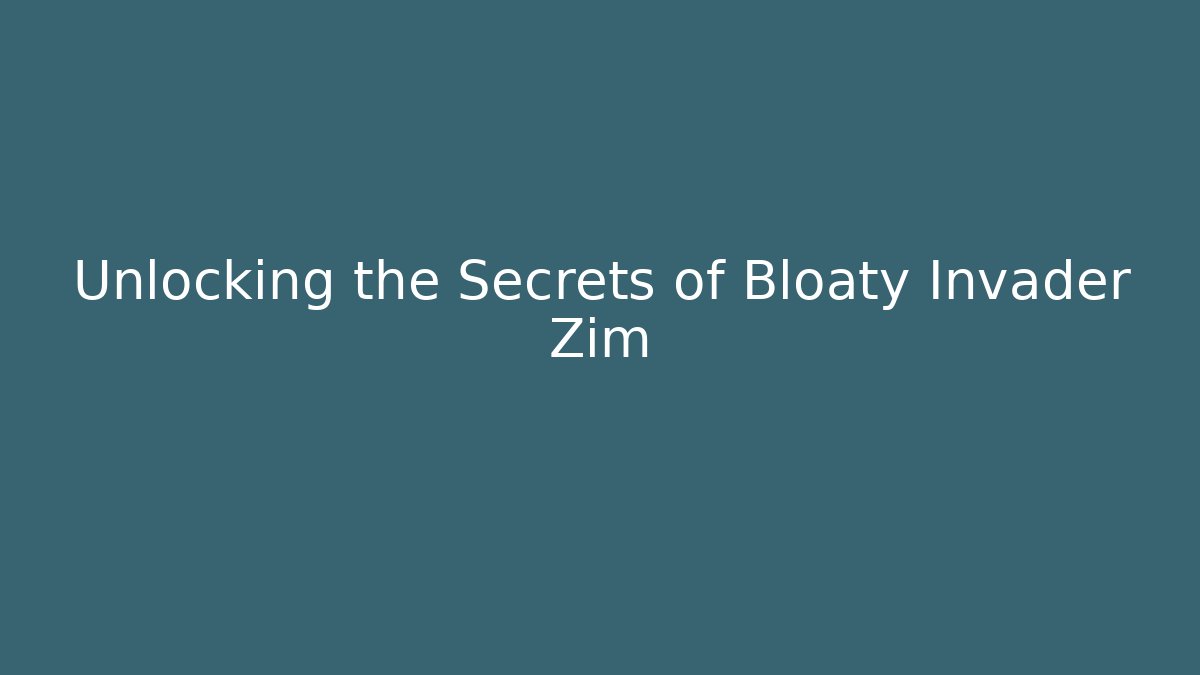 Unlocking the Secrets of Bloaty Invader Zim