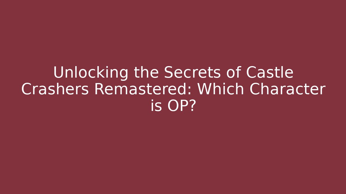 Unlocking the Secrets of Castle Crashers Remastered: Which Character is OP?
