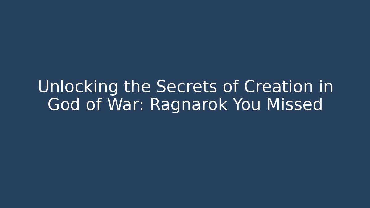 Unlocking the Secrets of Creation in God of War: Ragnarok You Missed