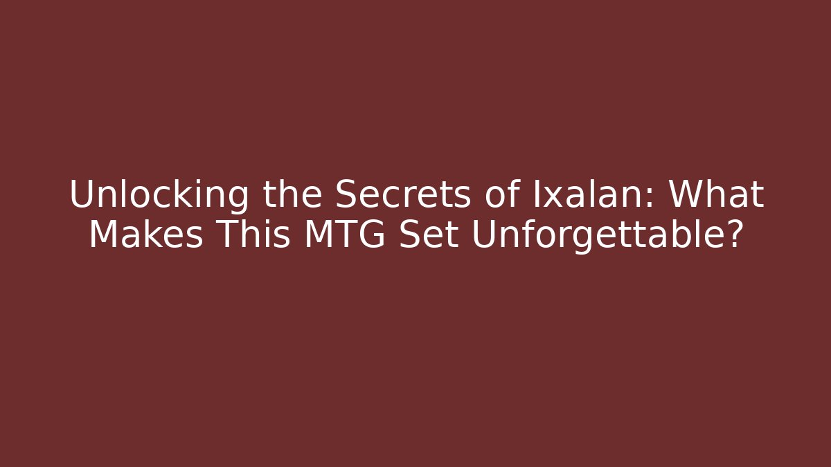 Unlocking the Secrets of Ixalan: What Makes This MTG Set Unforgettable? - Critter Realm