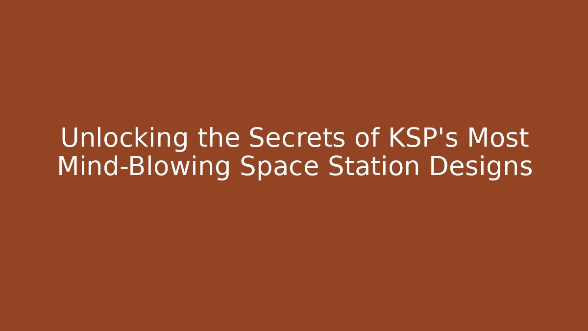Unlocking the Secrets of KSP’s Most Mind-Blowing Space Station Designs