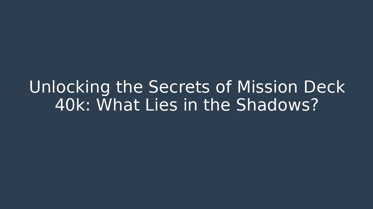 Unlocking the Secrets of Mission Deck 40k: What Lies in the Shadows?