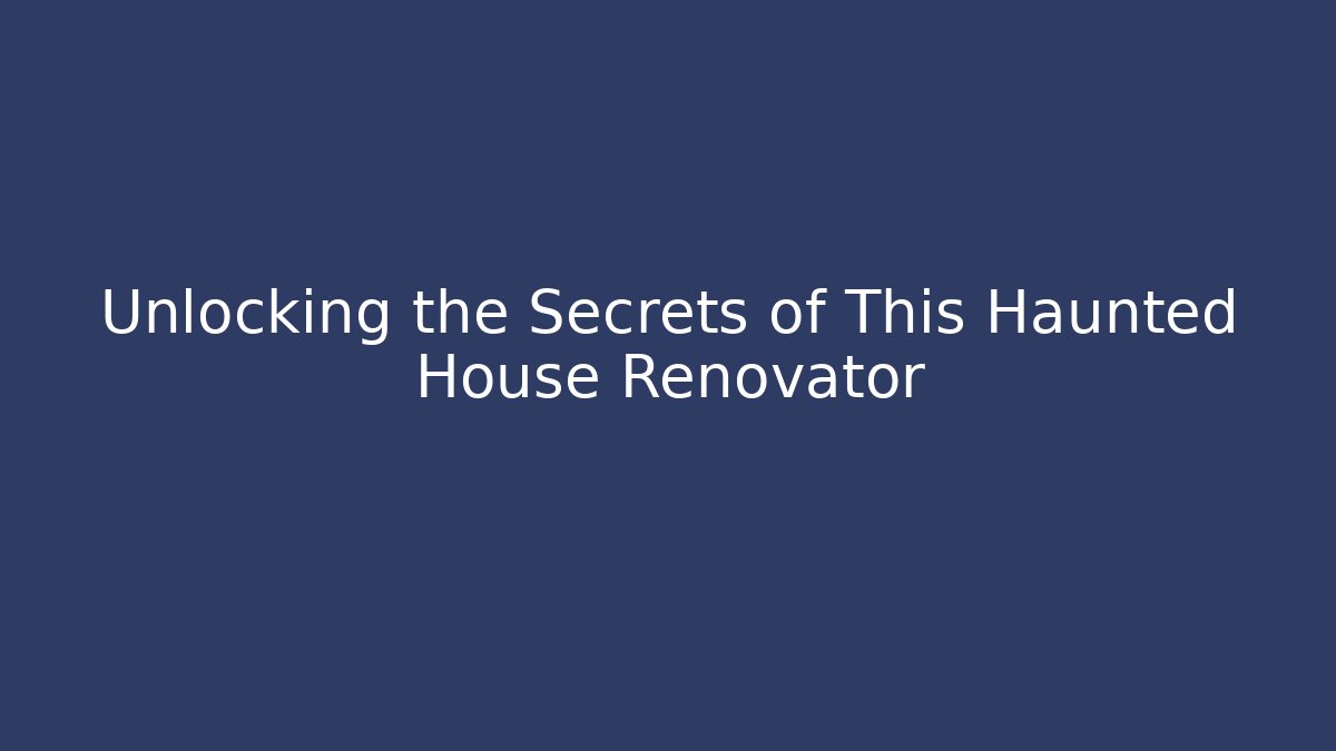 Unlocking the Secrets of This Haunted House Renovator