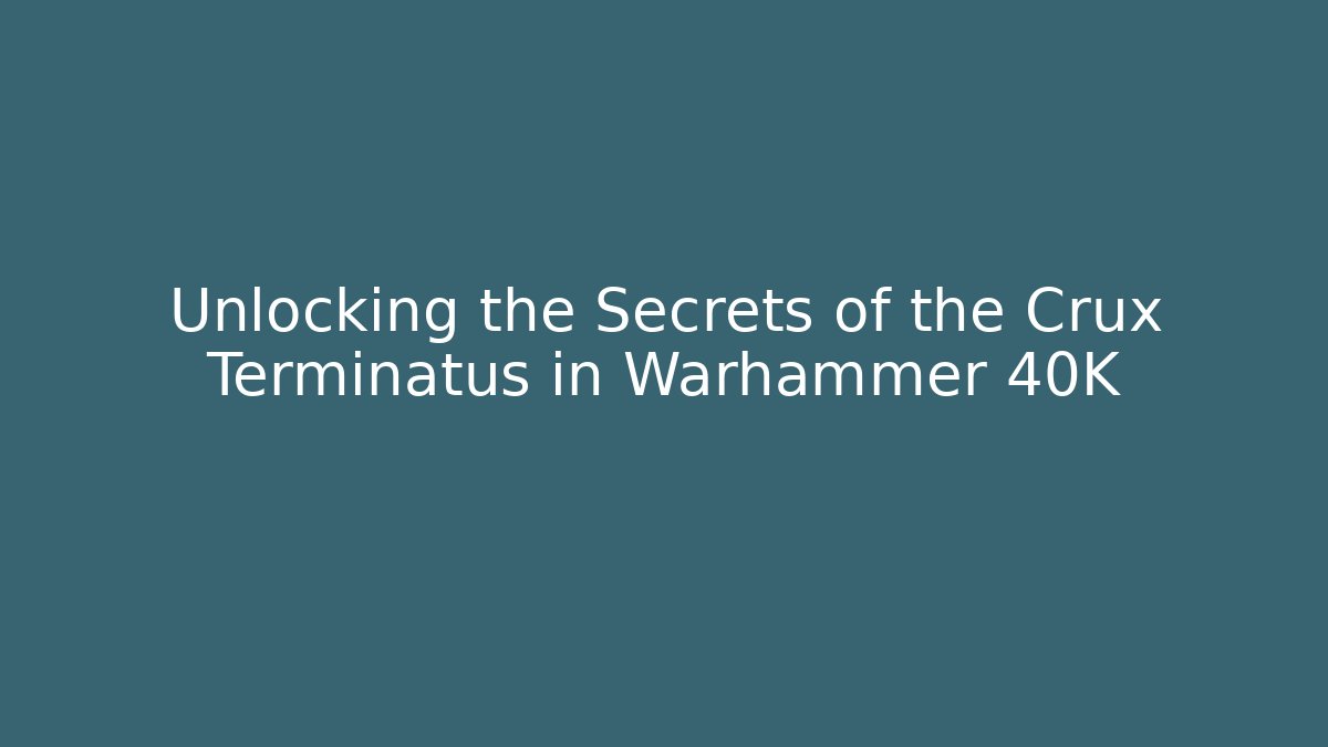 Unlocking the Secrets of the Crux Terminatus in Warhammer 40K - Critter Realm