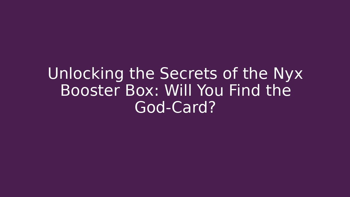 Unlocking the Secrets of the Nyx Booster Box: Will You Find the God-Card?