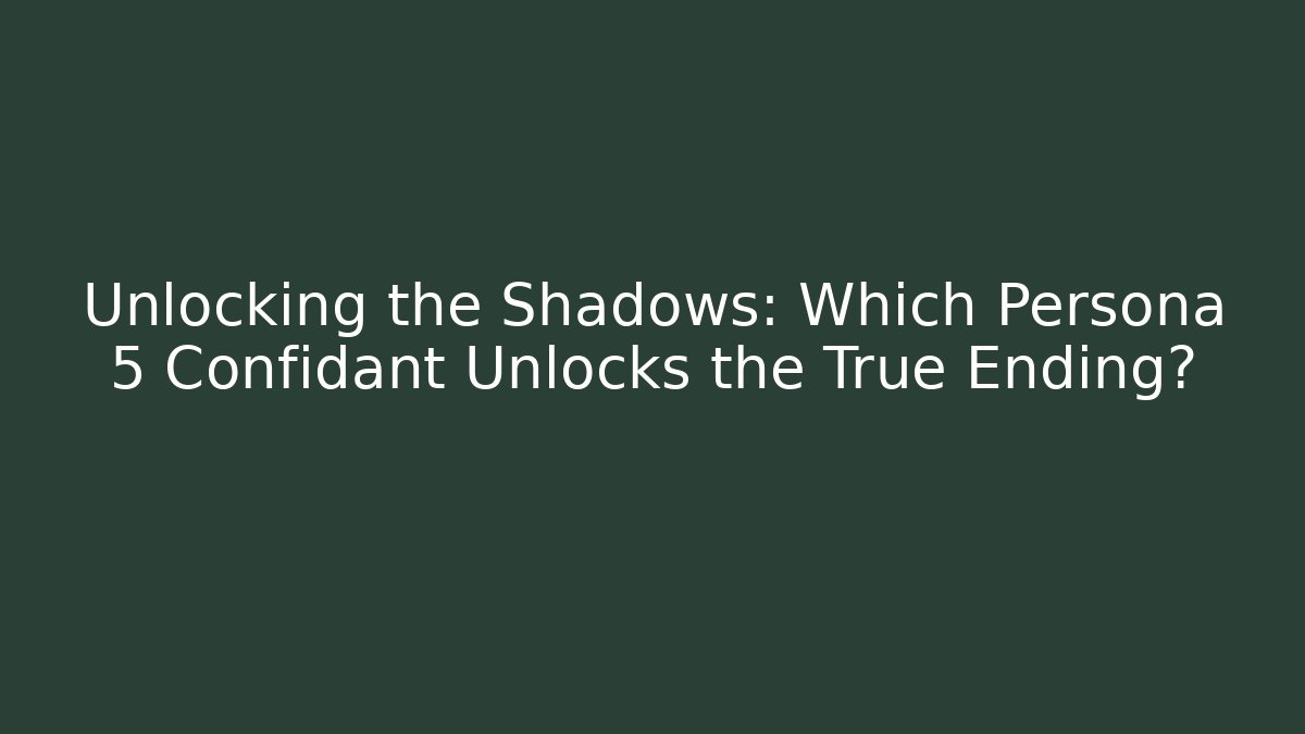 Unlocking the Shadows: Which Persona 5 Confidant Unlocks the True Ending?