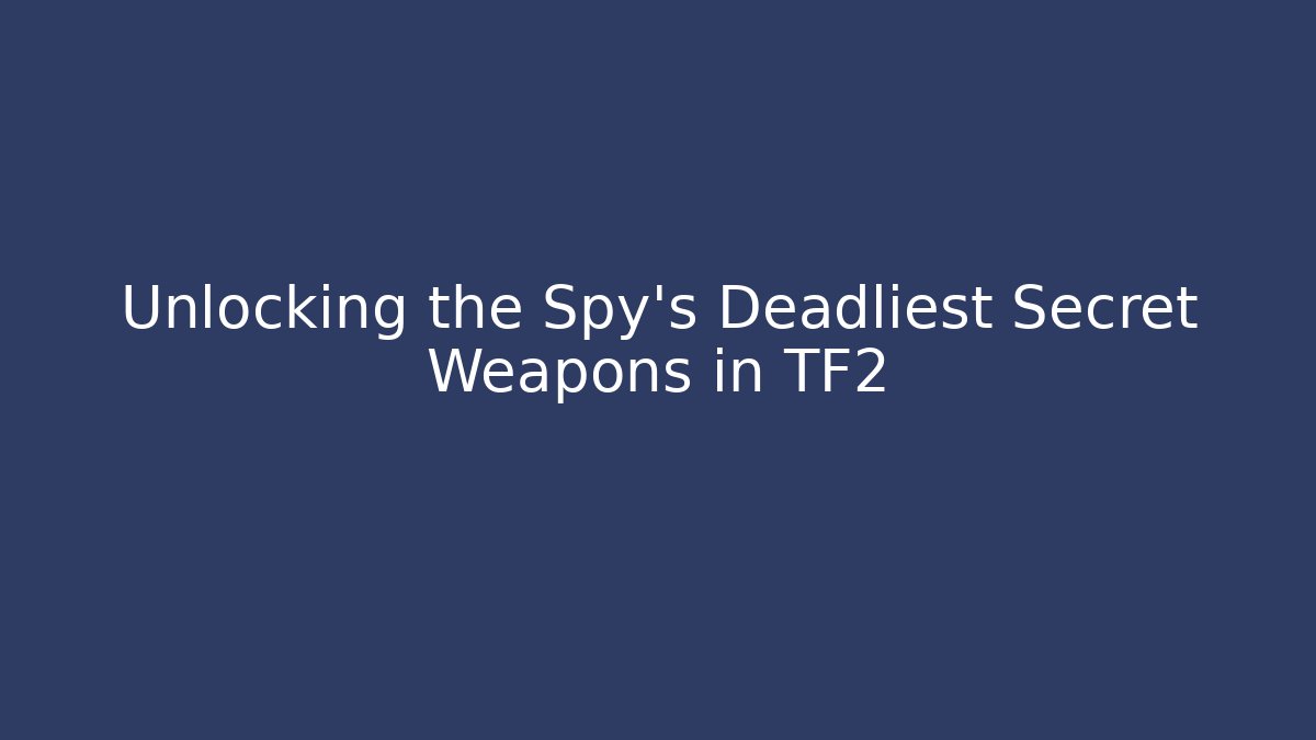 Unlocking the Spy's Deadliest Secret Weapons in TF2