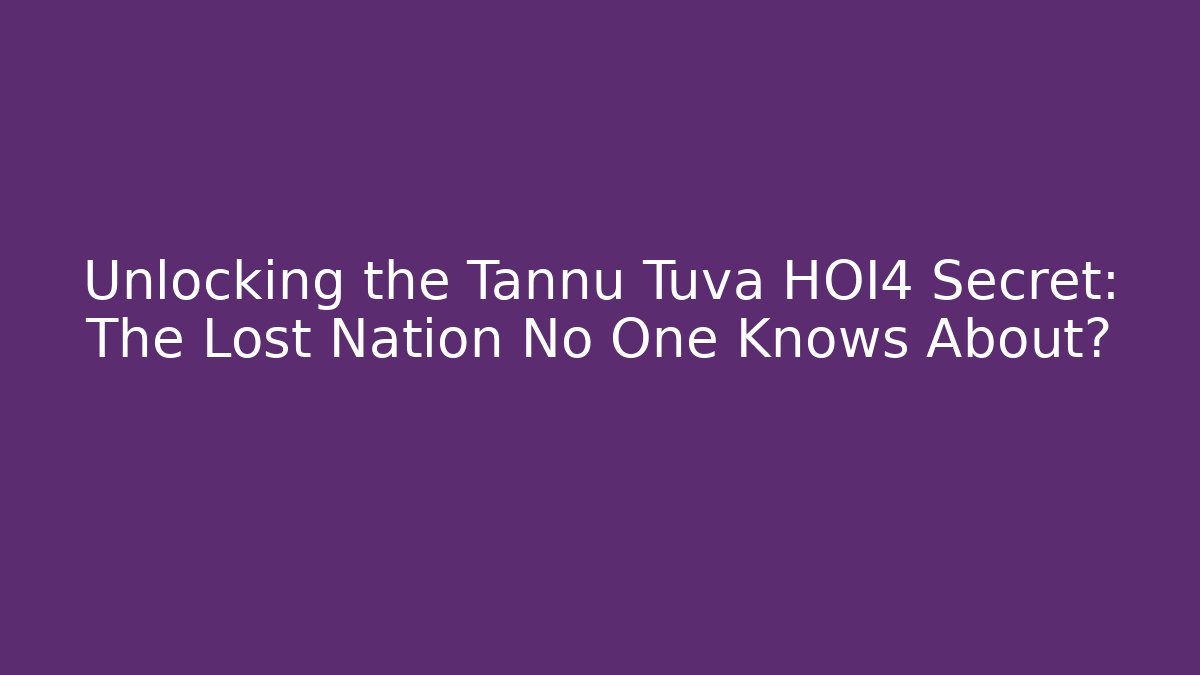 Unlocking the Tannu Tuva HOI4 Secret: The Lost Nation No One Knows About?