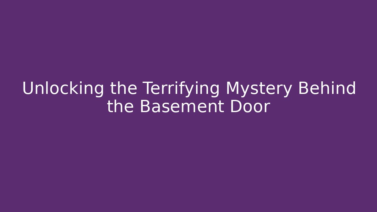 Unlocking the Terrifying Mystery Behind the Basement Door
