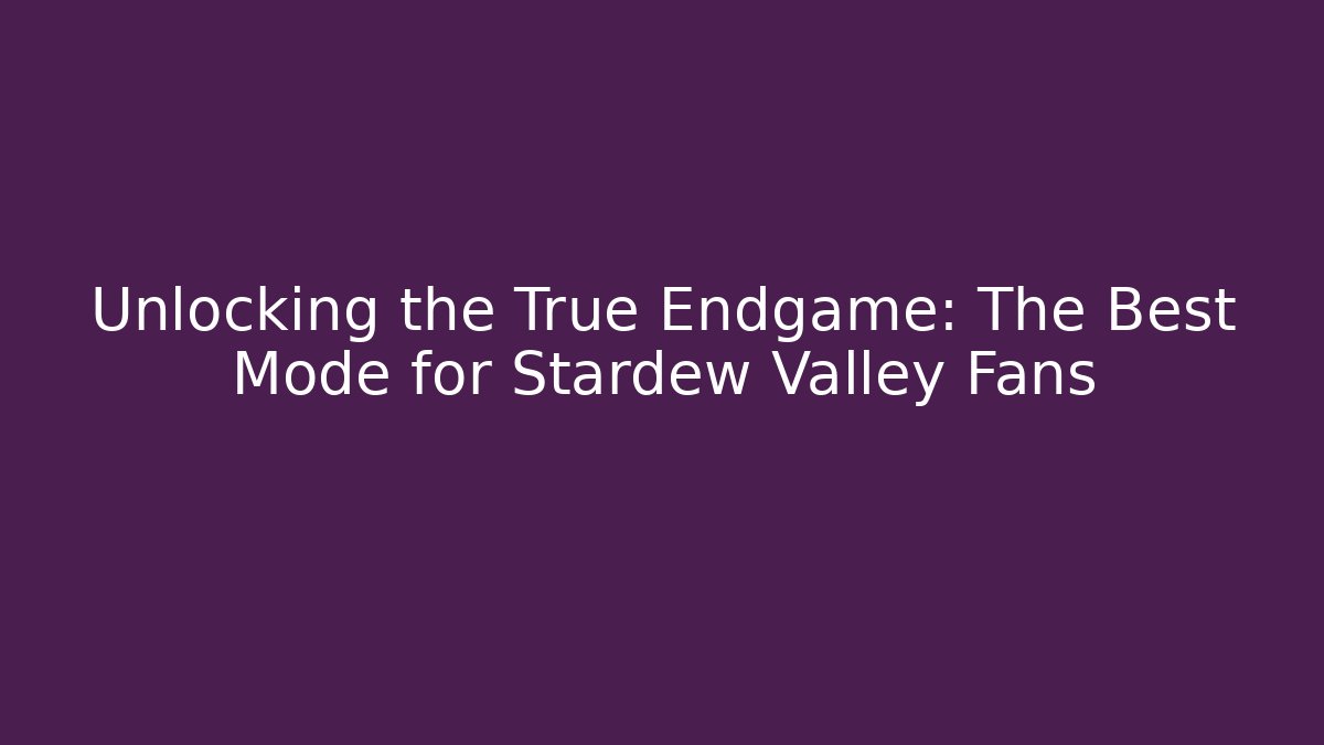 Unlocking the True Endgame: The Best Mode for Stardew Valley Fans
