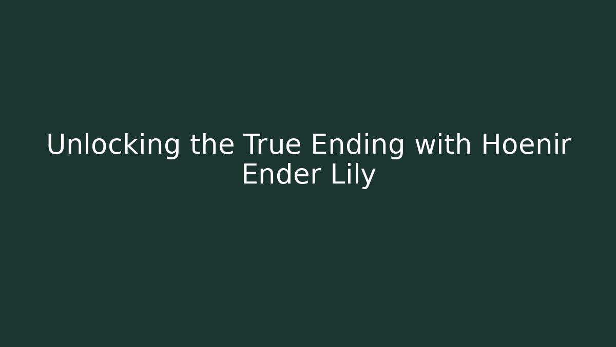 Unlocking the True Ending with Hoenir Ender Lily