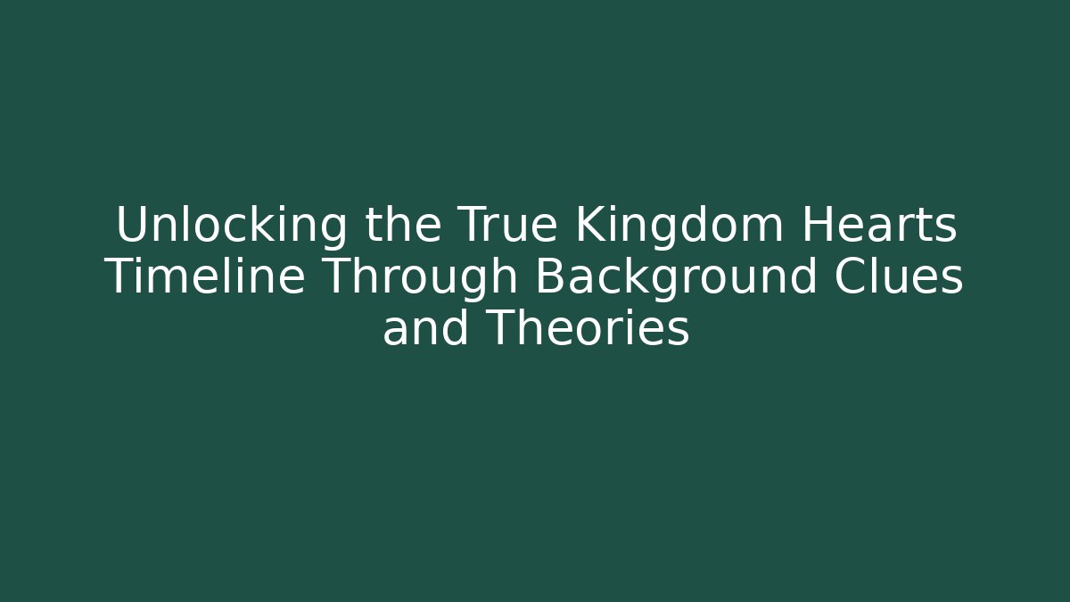 Unlocking the True Kingdom Hearts Timeline Through Background Clues and Theories