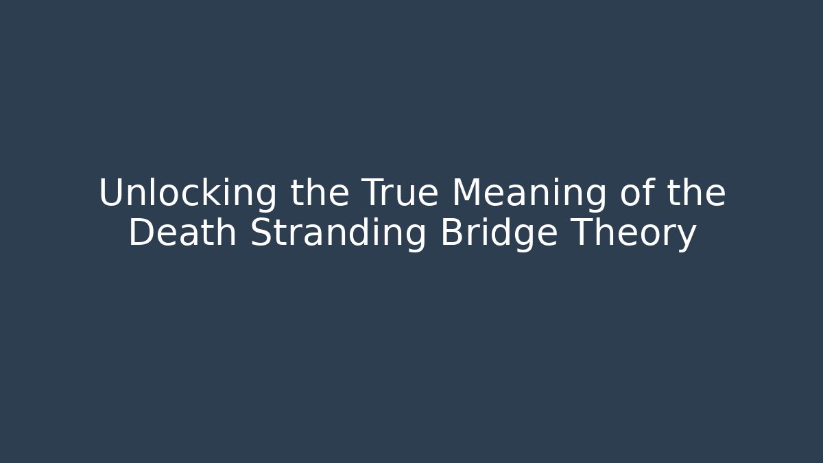 Unlocking the True Meaning of the Death Stranding Bridge Theory