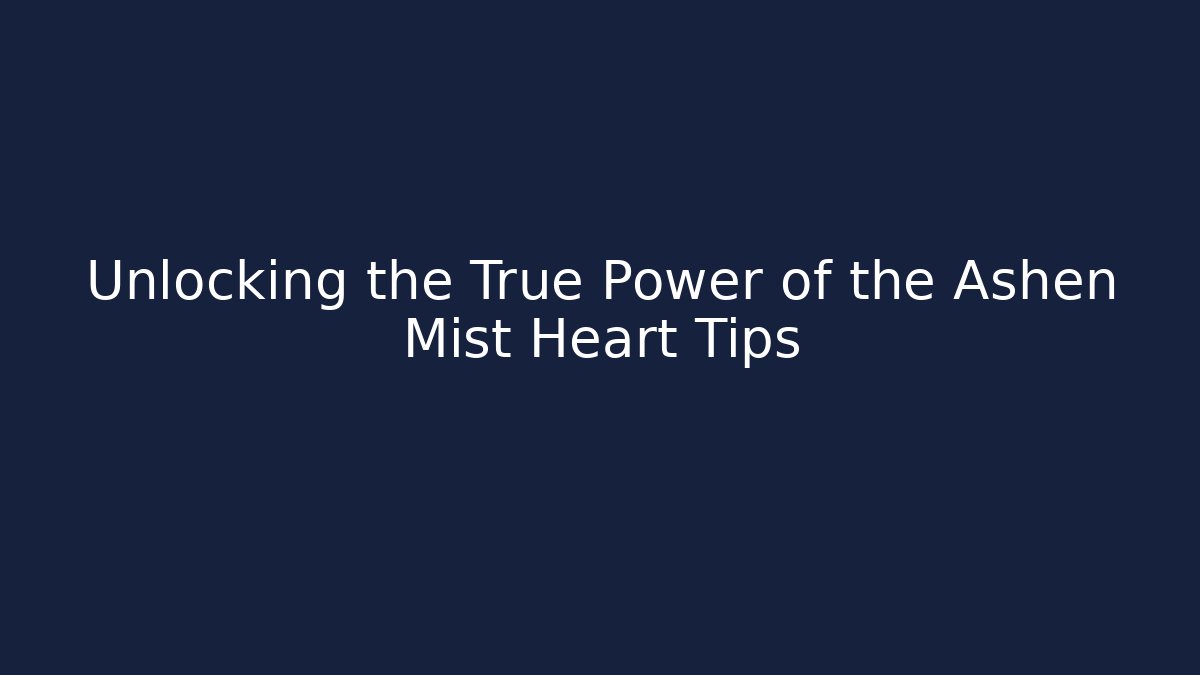 Unlocking the True Power of the Ashen Mist Heart Tips