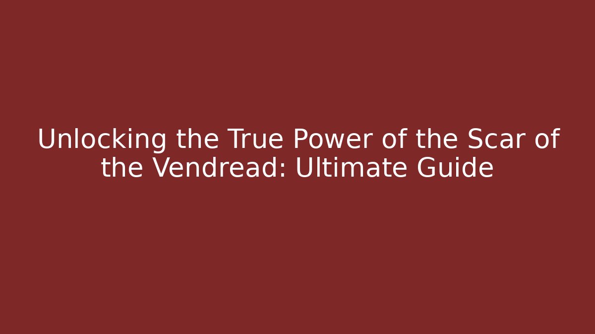 Unlocking the True Power of the Scar of the Vendread: Ultimate Guide