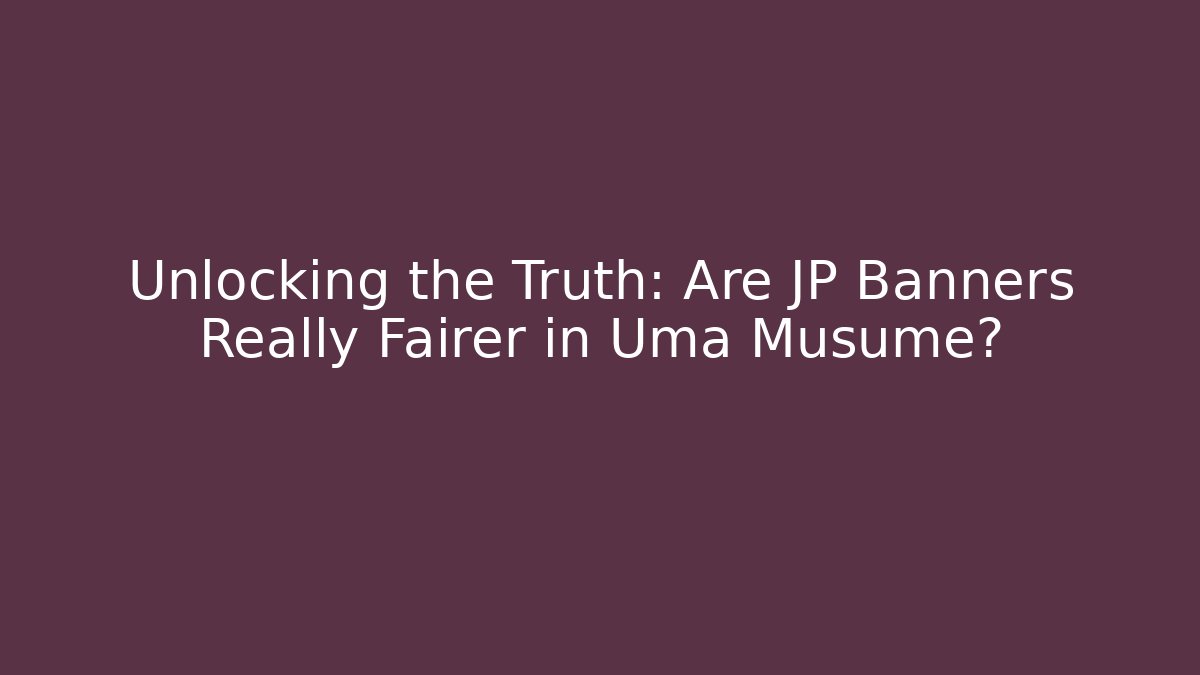 Unlocking the Truth: Are JP Banners Really Fairer in Uma Musume?