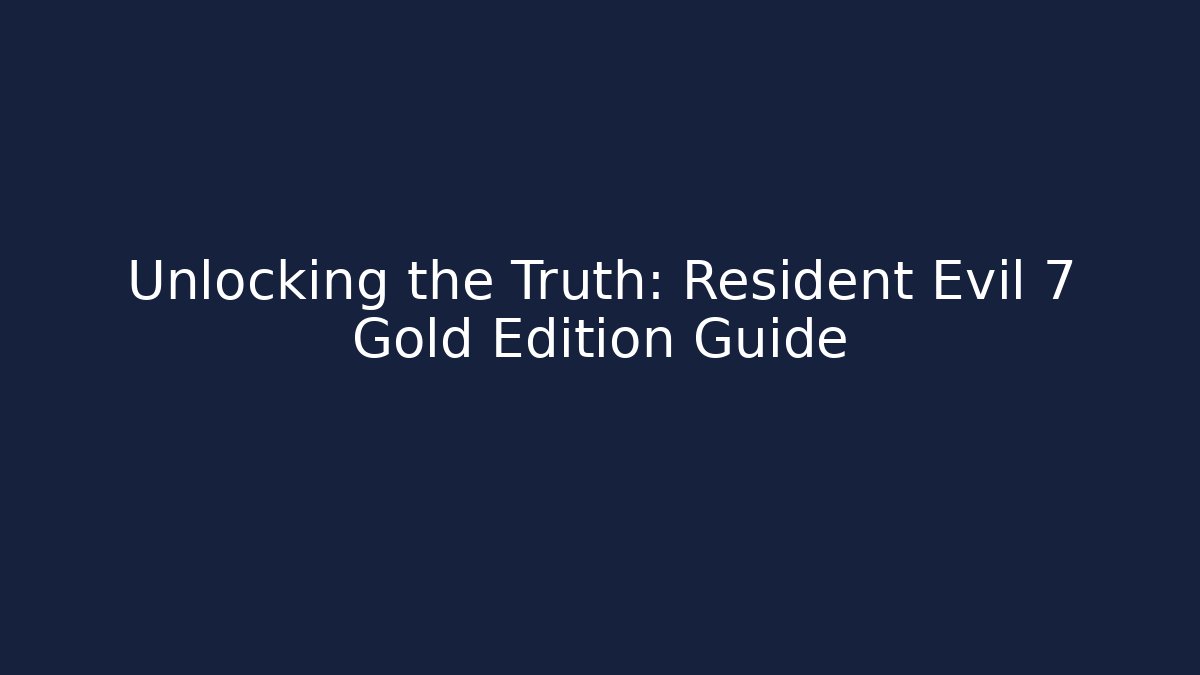 Unlocking the Truth: Resident Evil 7 Gold Edition Guide