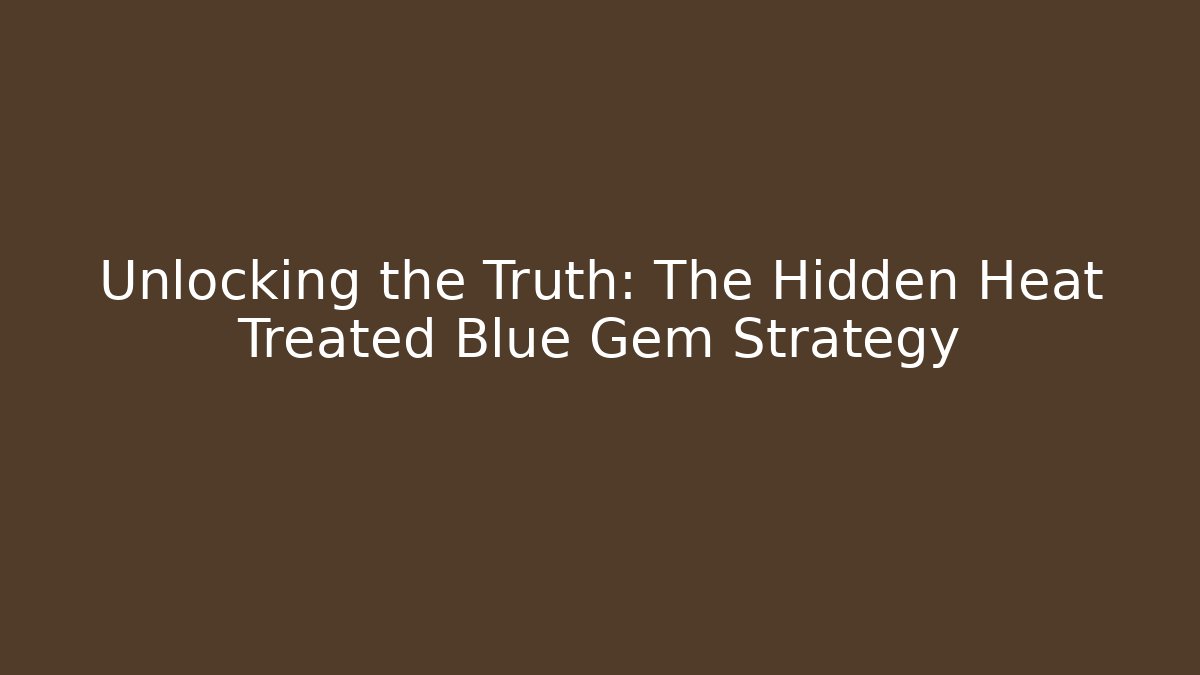 Unlocking the Truth: The Hidden Heat Treated Blue Gem Strategy - Critter Realm