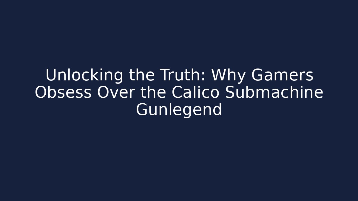 Unlocking the Truth: Why Gamers Obsess Over the Calico Submachine Gunlegend