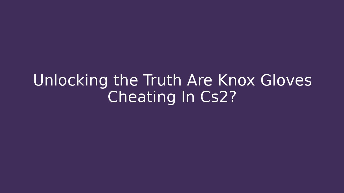 Unlocking the Truth Are Knox Gloves Cheating In Cs2?