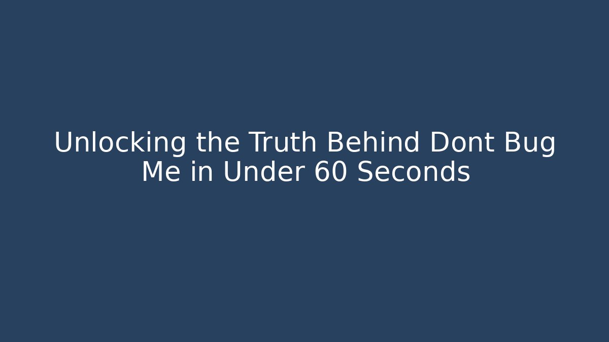 Unlocking the Truth Behind Dont Bug Me in Under 60 Seconds