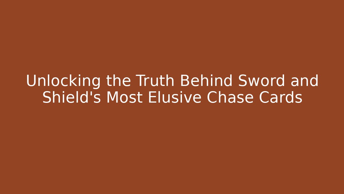 Unlocking the Truth Behind Sword and Shield's Most Elusive Chase Cards