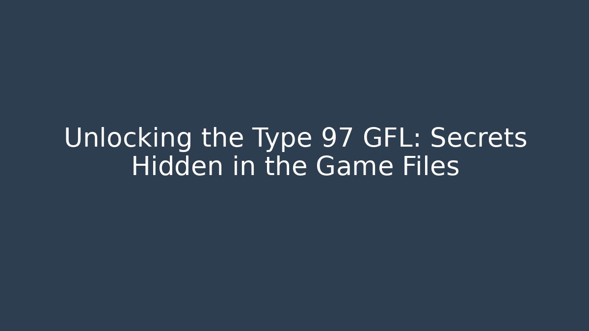 Unlocking the Type 97 GFL: Secrets Hidden in the Game Files
