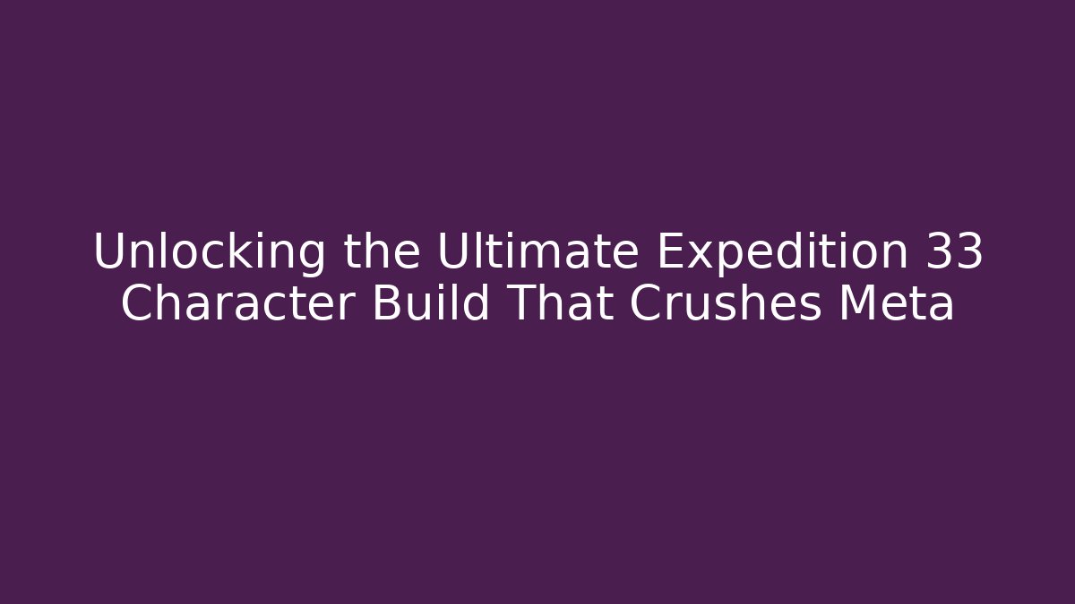 Unlocking the Ultimate Expedition 33 Character Build That Crushes Meta