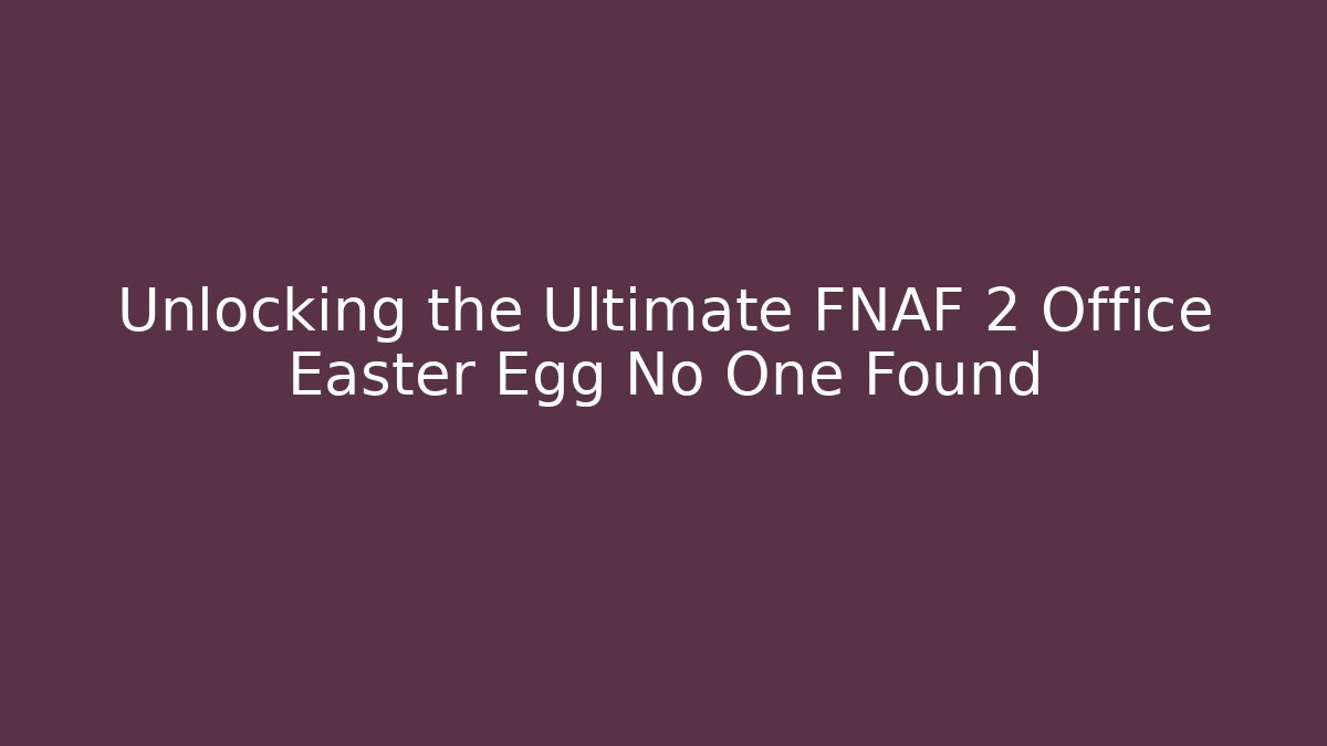 Unlocking the Ultimate FNAF 2 Office Easter Egg No One Found