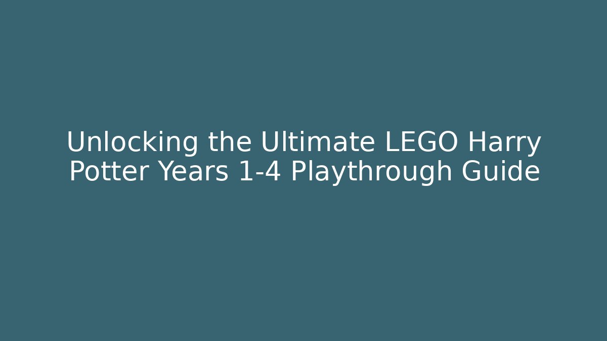 Unlocking the Ultimate LEGO Harry Potter Years 1-4 Playthrough Guide