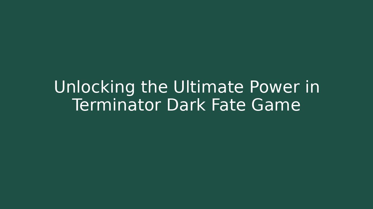 Unlocking the Ultimate Power in Terminator Dark Fate Game