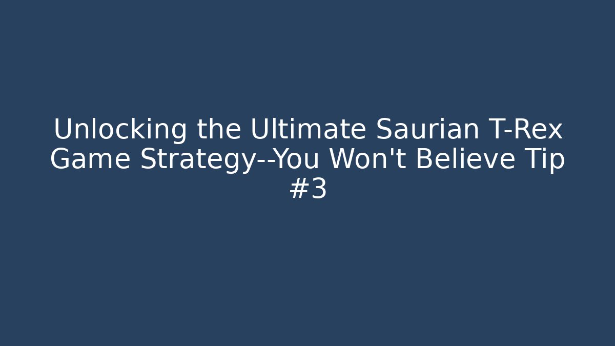 Unlocking the Ultimate Saurian T-Rex Game Strategy—You Won’t Believe Tip #3