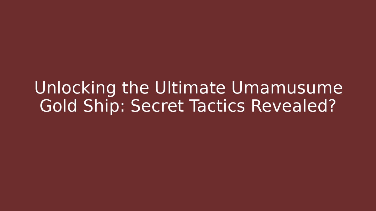 Unlocking the Ultimate Umamusume Gold Ship: Secret Tactics Revealed?