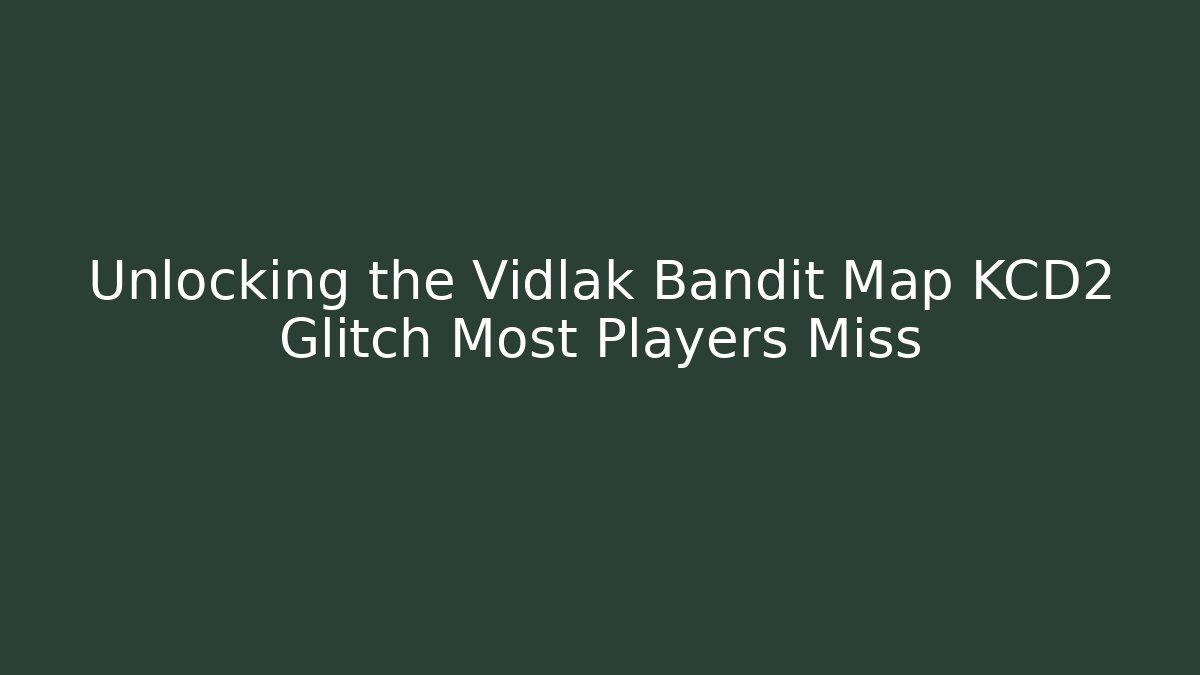 Unlocking the Vidlak Bandit Map KCD2 Glitch Most Players Miss