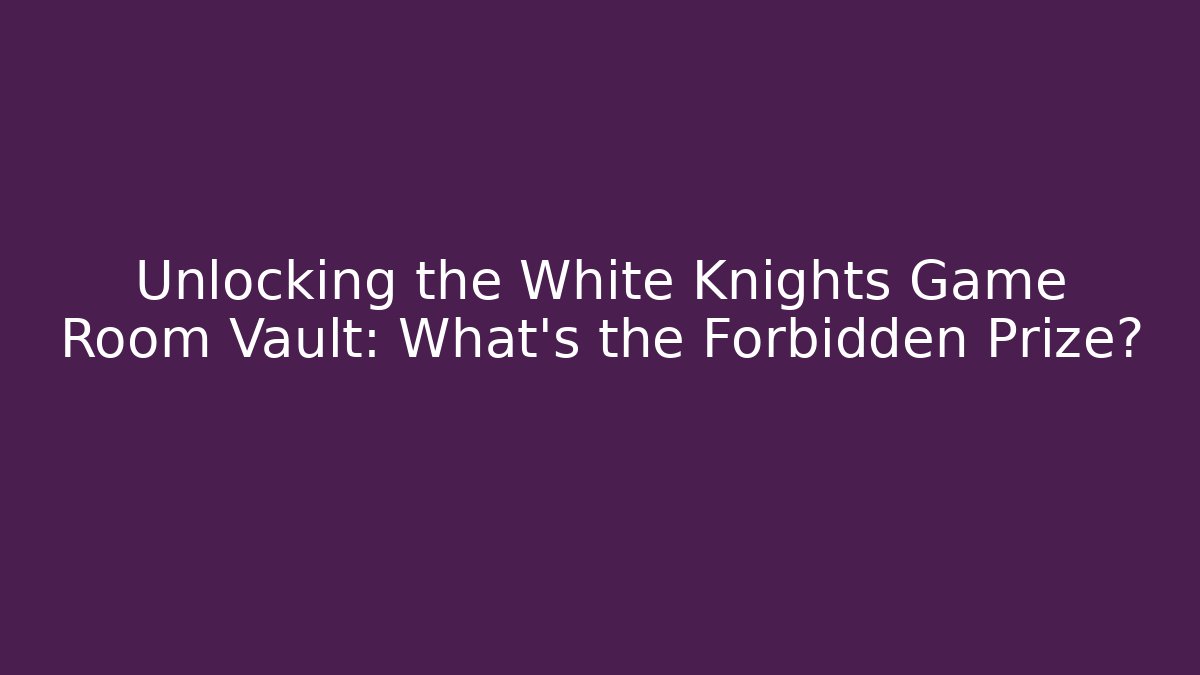 Unlocking the White Knights Game Room Vault: What’s the Forbidden Prize?