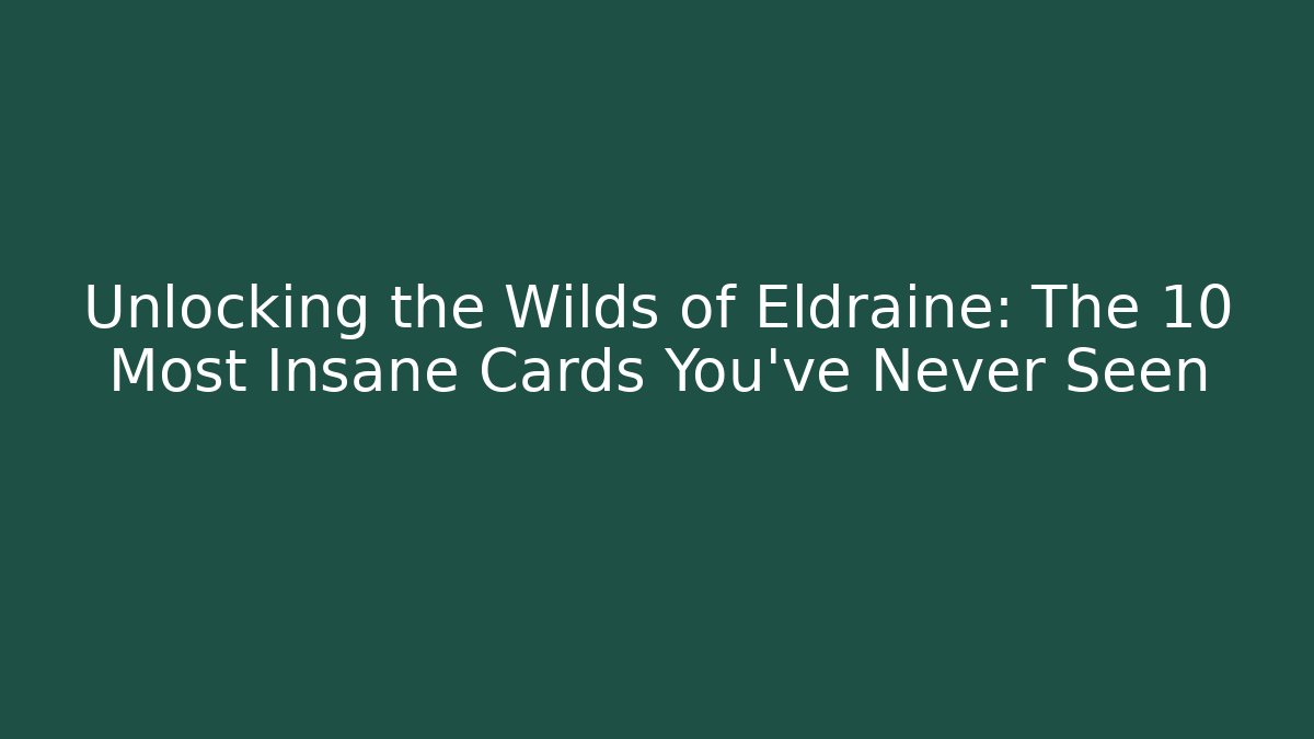 Unlocking the Wilds of Eldraine: The 10 Most Insane Cards You’ve Never Seen