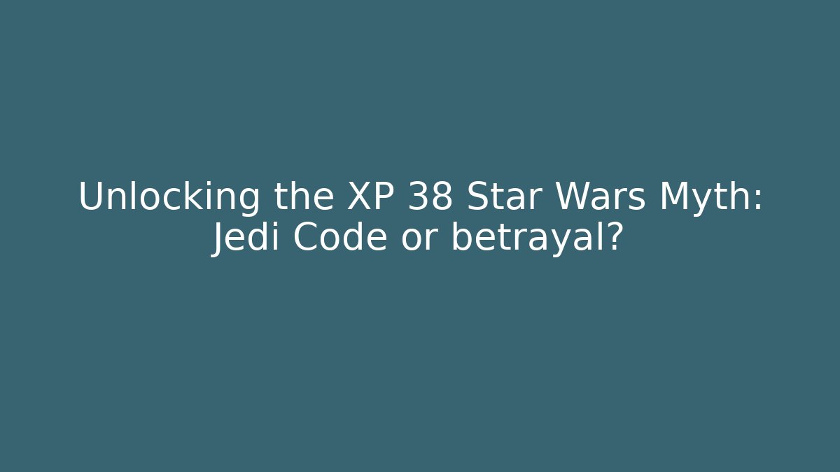 Unlocking the XP 38 Star Wars Myth: Jedi Code or betrayal?