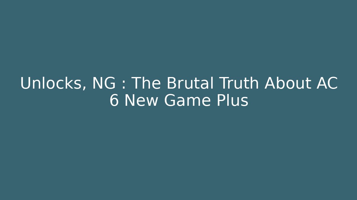 Unlocks, NG+: The Brutal Truth About AC 6 New Game Plus - Critter Realm