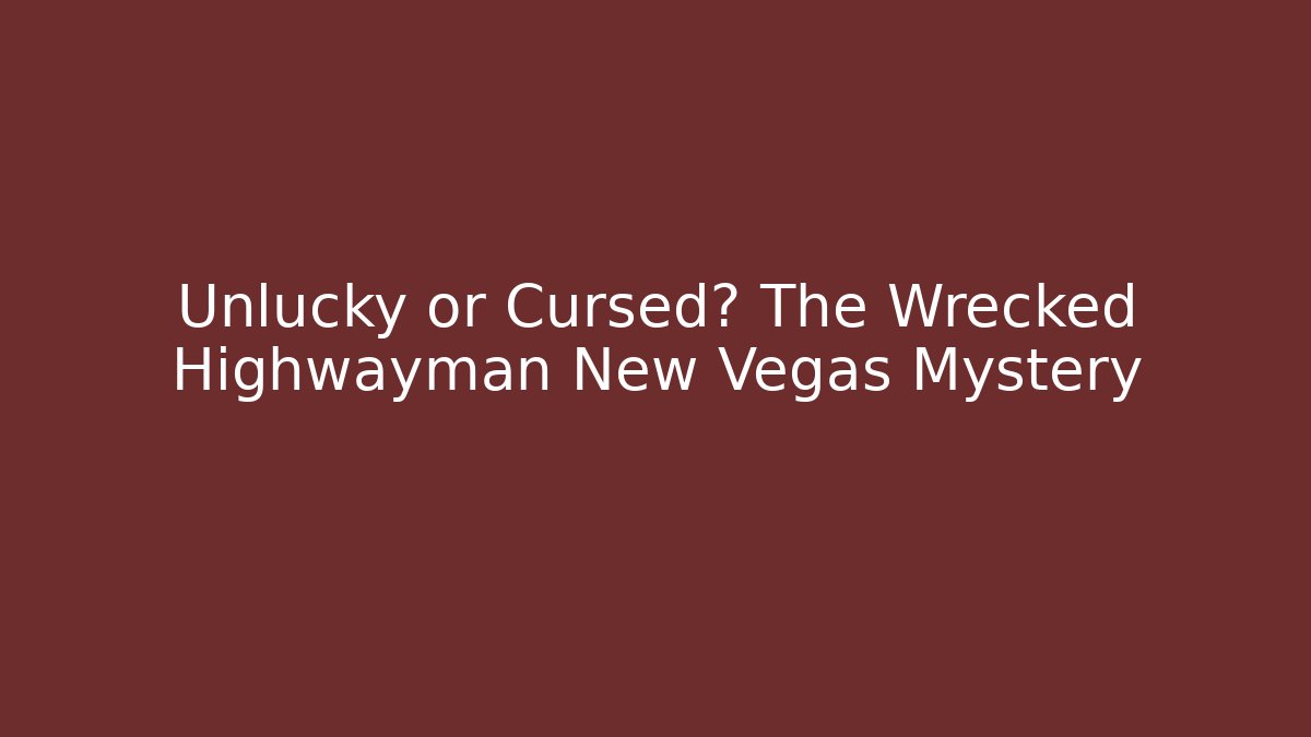 Unlucky or Cursed? The Wrecked Highwayman New Vegas Mystery