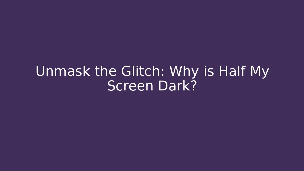 Unmask the Glitch: Why is Half My Screen Dark?