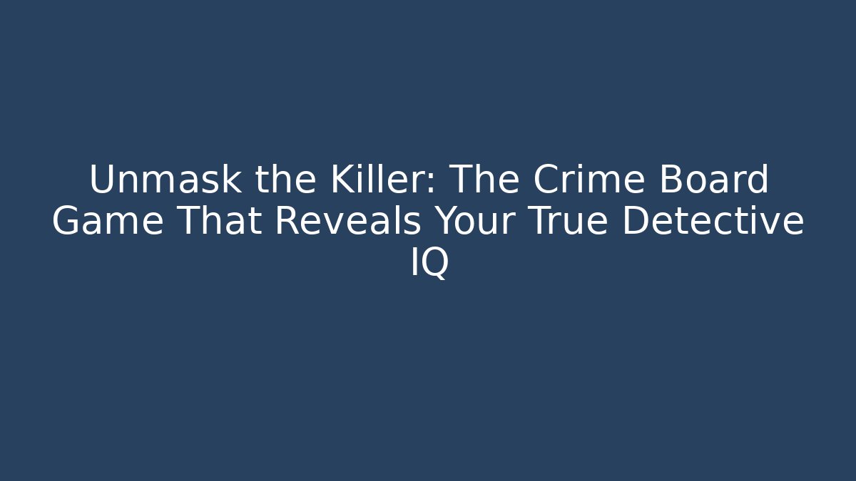 Unmask the Killer: The Crime Board Game That Reveals Your True Detective IQ
