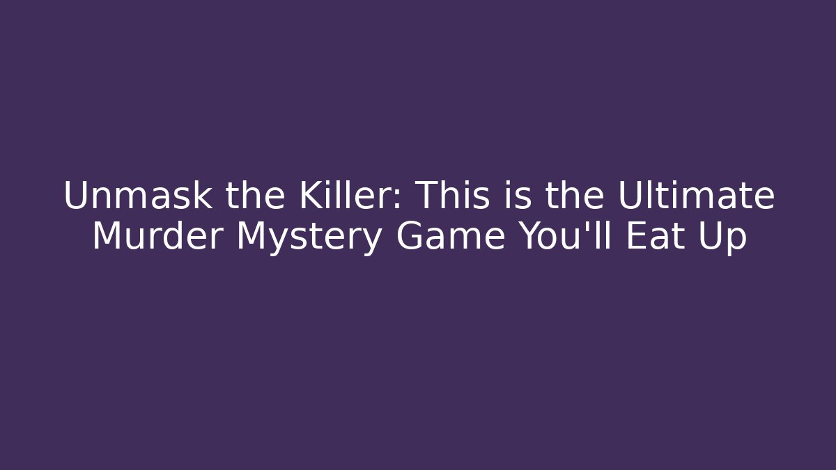 Unmask the Killer: This is the Ultimate Murder Mystery Game You’ll Eat Up