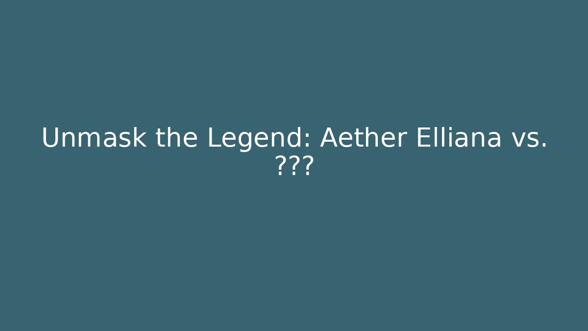 Unmask the Legend: Aether Elliana vs. ???