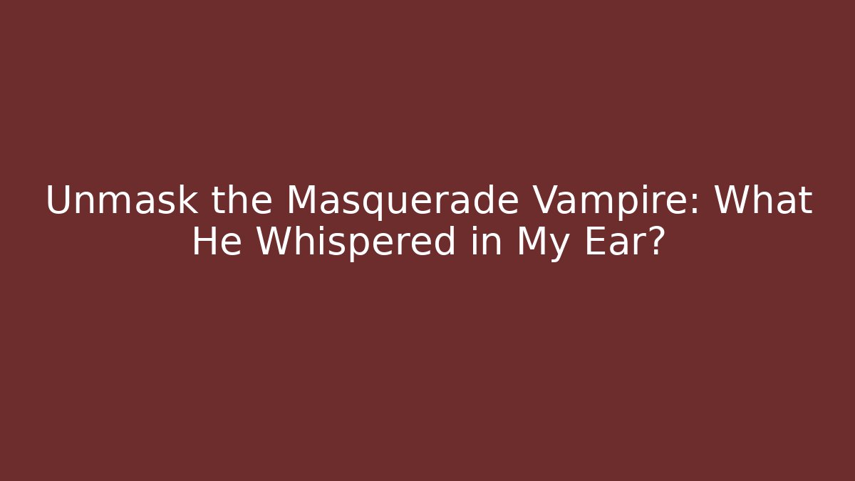 Unmask the Masquerade Vampire: What He Whispered in My Ear?