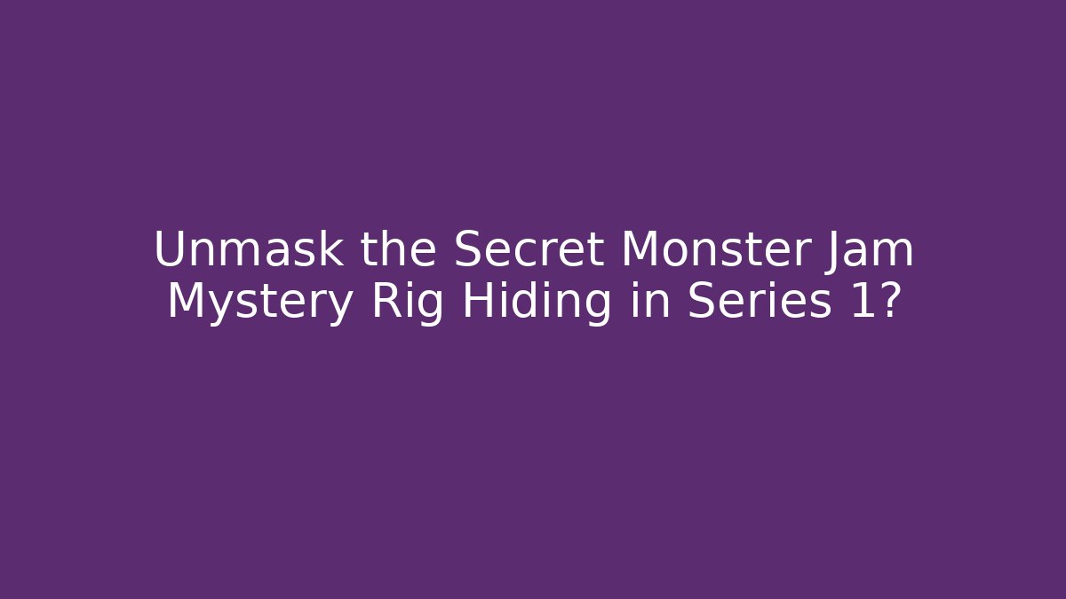 Unmask the Secret Monster Jam Mystery Rig Hiding in Series 1?