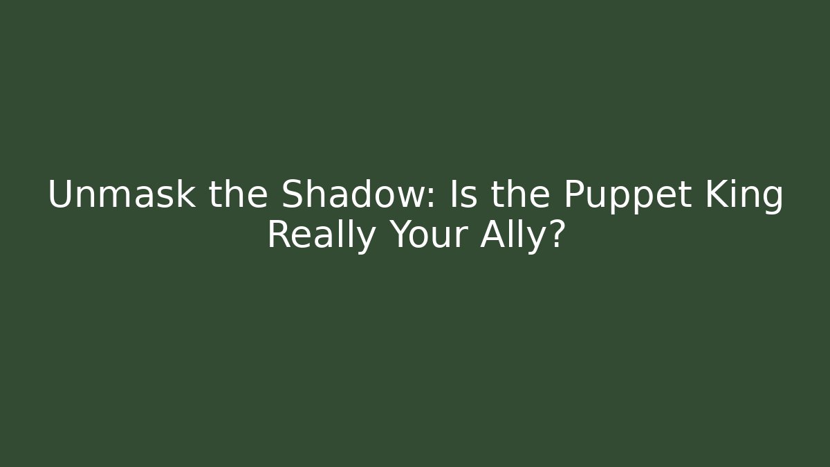 Unmask the Shadow: Is the Puppet King Really Your Ally?