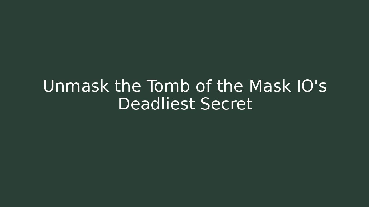 Unmask the Tomb of the Mask IO’s Deadliest Secret