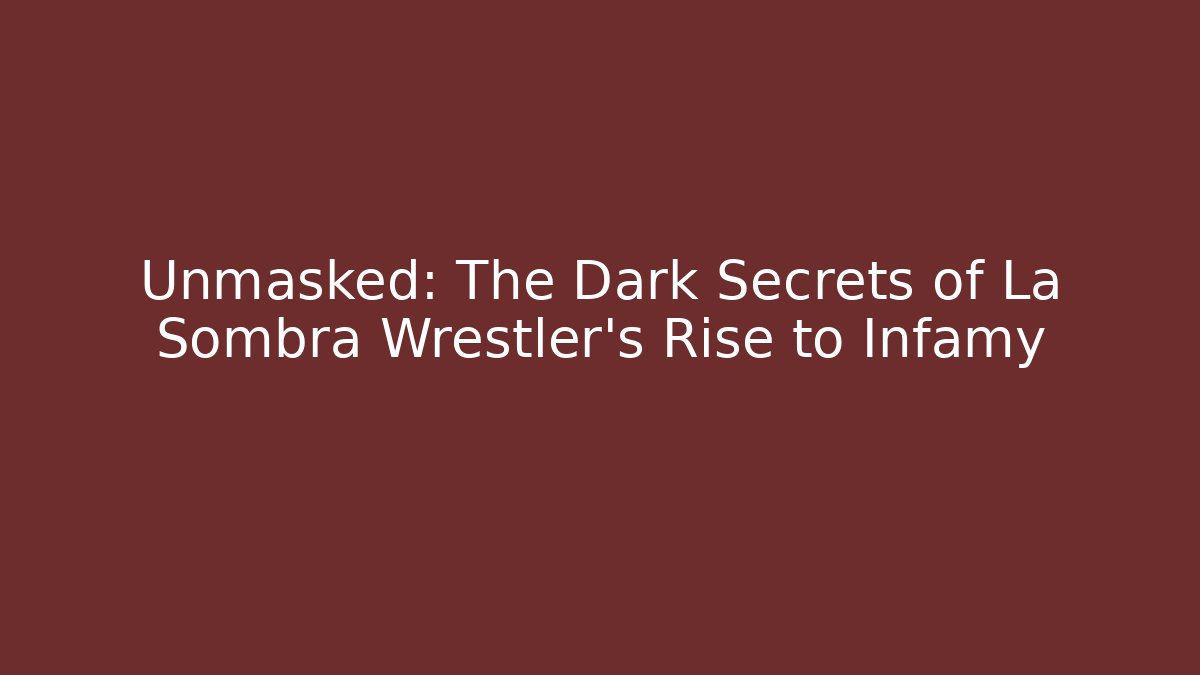 Unmasked: The Dark Secrets of La Sombra Wrestler's Rise to Infamy