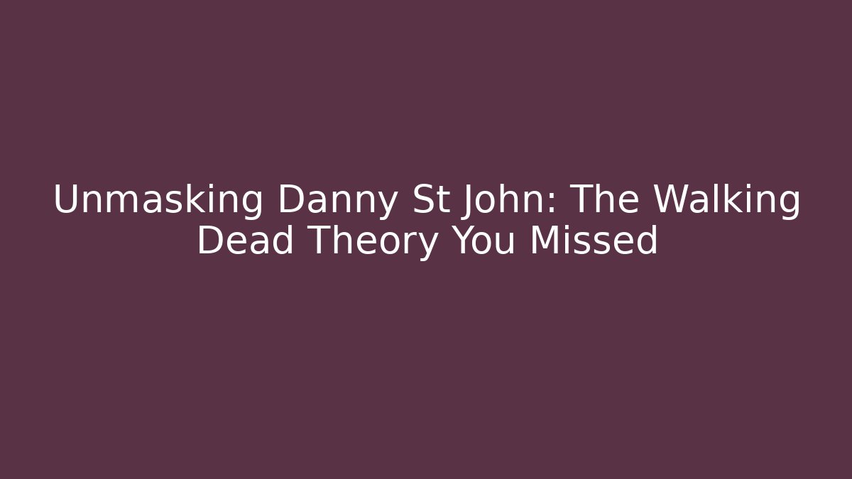 Unmasking Danny St John: The Walking Dead Theory You Missed